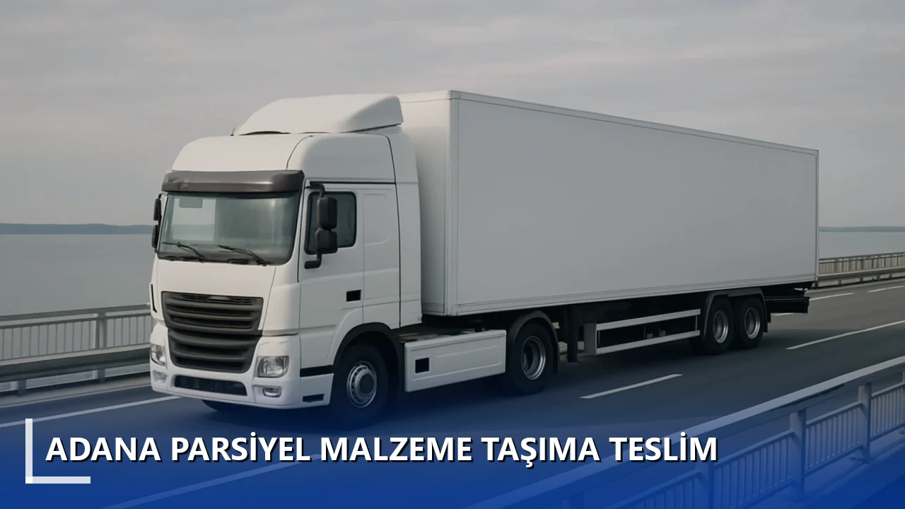 Adana Parsiyel Malzeme Taşıma Teslim